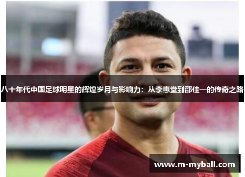 八十年代中国足球明星的辉煌岁月与影响力：从李惠堂到邵佳一的传奇之路