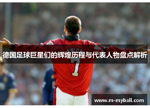 德国足球巨星们的辉煌历程与代表人物盘点解析
