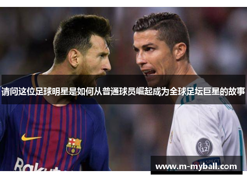 请问这位足球明星是如何从普通球员崛起成为全球足坛巨星的故事