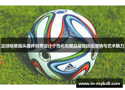 足球明星摇头摆件创意设计个性化收藏品展现运动激情与艺术魅力