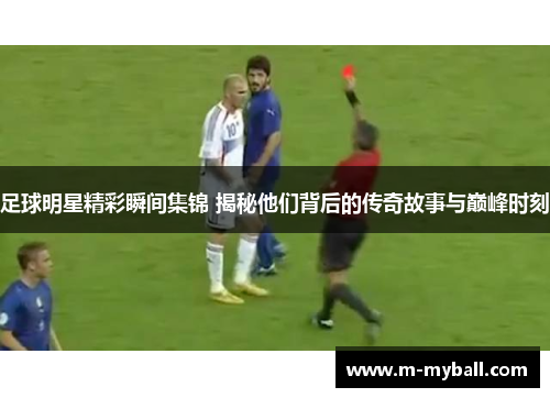 足球明星精彩瞬间集锦 揭秘他们背后的传奇故事与巅峰时刻