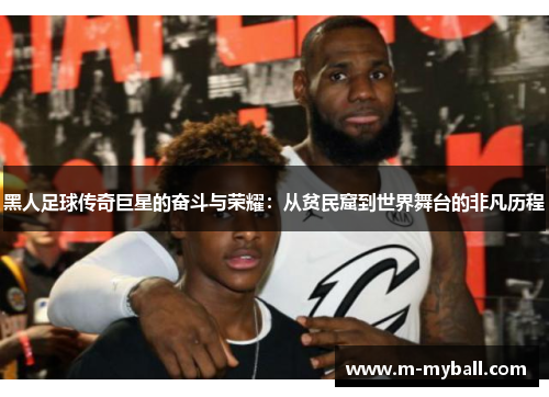 黑人足球传奇巨星的奋斗与荣耀：从贫民窟到世界舞台的非凡历程