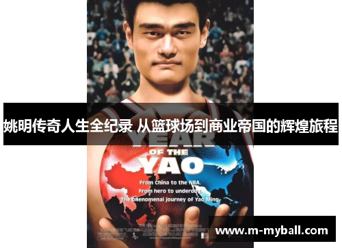 姚明传奇人生全纪录 从篮球场到商业帝国的辉煌旅程