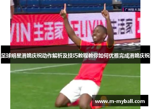足球明星滑跪庆祝动作解析及技巧教程教你如何优雅完成滑跪庆祝