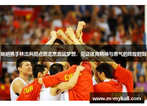姚明携手林浩共同点燃北京奥运梦想，见证体育精神与勇气的辉煌时刻