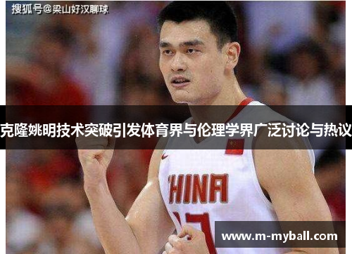 克隆姚明技术突破引发体育界与伦理学界广泛讨论与热议