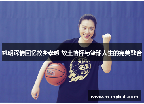 姚明深情回忆故乡孝感 故土情怀与篮球人生的完美融合