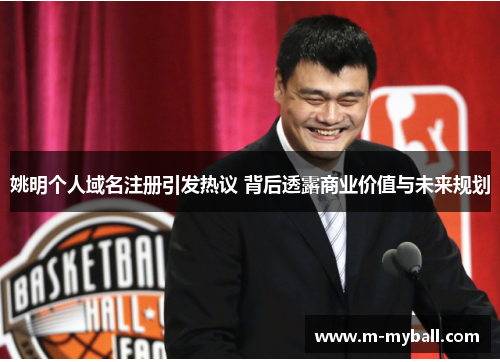 姚明个人域名注册引发热议 背后透露商业价值与未来规划