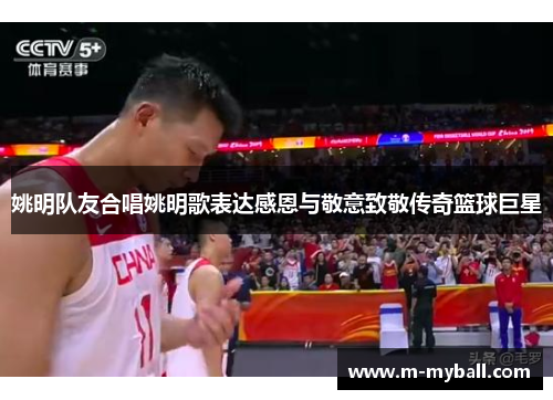 姚明队友合唱姚明歌表达感恩与敬意致敬传奇篮球巨星
