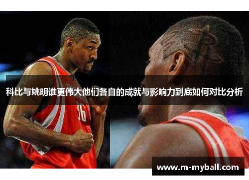 科比与姚明谁更伟大他们各自的成就与影响力到底如何对比分析