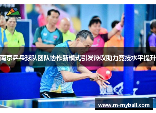 南京乒乓球队团队协作新模式引发热议助力竞技水平提升