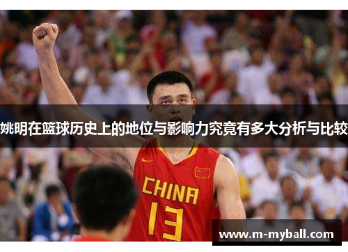 姚明在篮球历史上的地位与影响力究竟有多大分析与比较