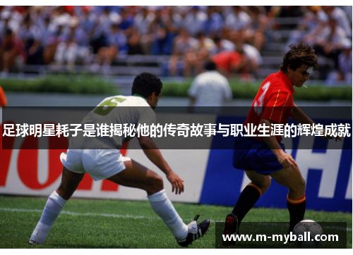 足球明星耗子是谁揭秘他的传奇故事与职业生涯的辉煌成就