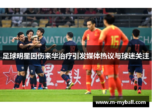足球明星因伤来华治疗引发媒体热议与球迷关注