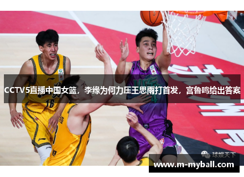 CCTV5直播中国女篮，李缘为何力压王思雨打首发，宫鲁鸣给出答案