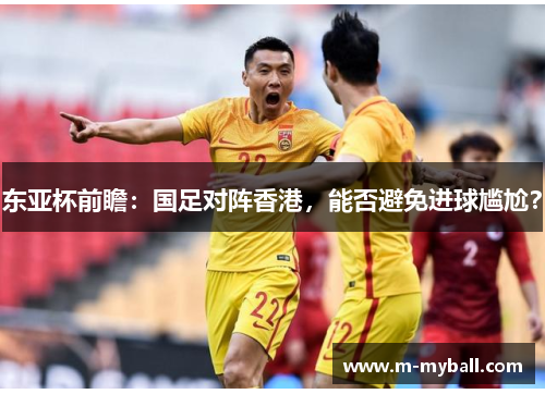 东亚杯前瞻：国足对阵香港，能否避免进球尴尬？