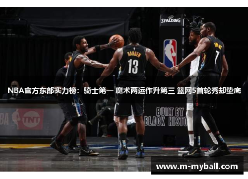 NBA官方东部实力榜：骑士第一 魔术两运作升第三 篮网5首轮秀却垫底