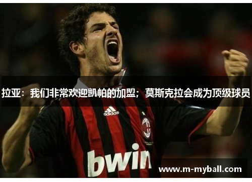 拉亚:我们非常欢迎凯帕的加盟;莫斯克拉会成为顶级球员 拉亚:我们非常欢迎凯帕的加盟;莫斯克拉会成为顶级球员
