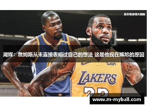 湖媒:詹姆斯从未直接表明过自己的想法 这是他现在尴尬的原因 湖媒:詹姆斯从未直接表明过自己的想法 这是他现在尴尬的原因