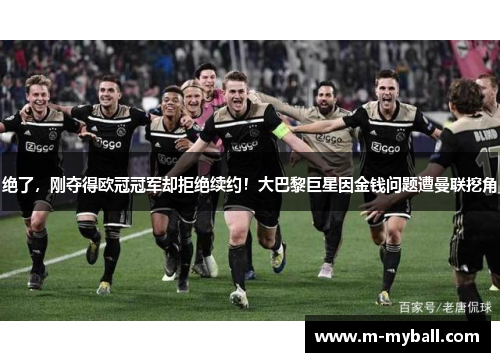 绝了,刚夺得欧冠冠军却拒绝续约!大巴黎巨星因金钱问题遭曼联挖角 绝了,刚夺得欧冠冠军却拒绝续约!大巴黎巨星因金钱问题遭曼联挖角