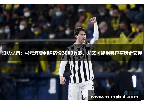 跟队记者:马竞对莫利纳估价3000万欧,尤文可能用弗拉霍维奇交换 跟队记者:马竞对莫利纳估价3000万欧,尤文可能用弗拉霍维奇交换
