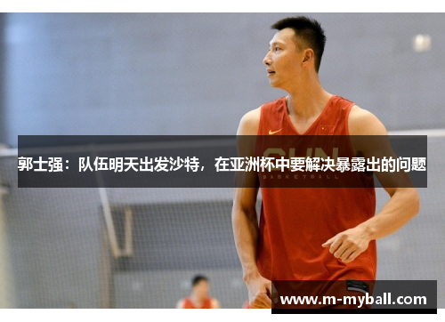 郭士强：队伍明天出发沙特，在亚洲杯中要解决暴露出的问题