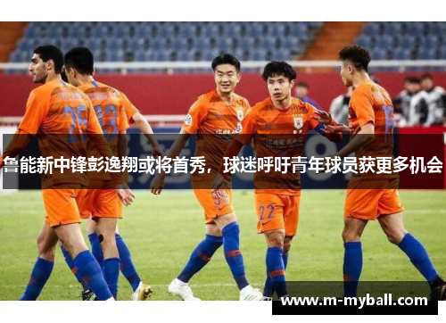 鲁能新中锋彭逸翔或将首秀，球迷呼吁青年球员获更多机会