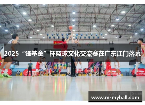 2025“锋基金”杯篮球文化交流赛在广东江门落幕