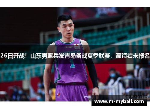 26日开战！山东男篮兵发青岛备战夏季联赛，高诗岩未报名