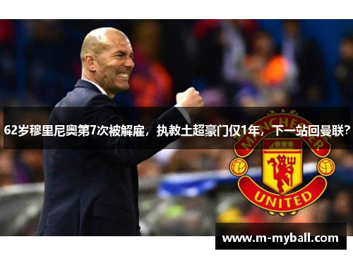 62岁穆里尼奥第7次被解雇，执教土超豪门仅1年，下一站回曼联？