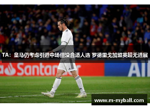 TA:皇马仍考虑引进中场但没合适人选 罗德里戈加盟英超无进展 TA:皇马仍考虑引进中场但没合适人选 罗德里戈加盟英超无进展